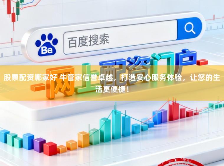 股票配资哪家好 牛管家信誉卓越,打造安心服务体验,让您的生活更便捷!