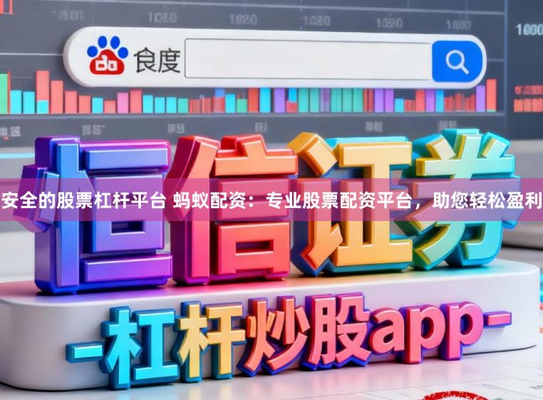 安全的股票杠杆平台 蚂蚁配资:专业股票配资平台,助您轻松盈利