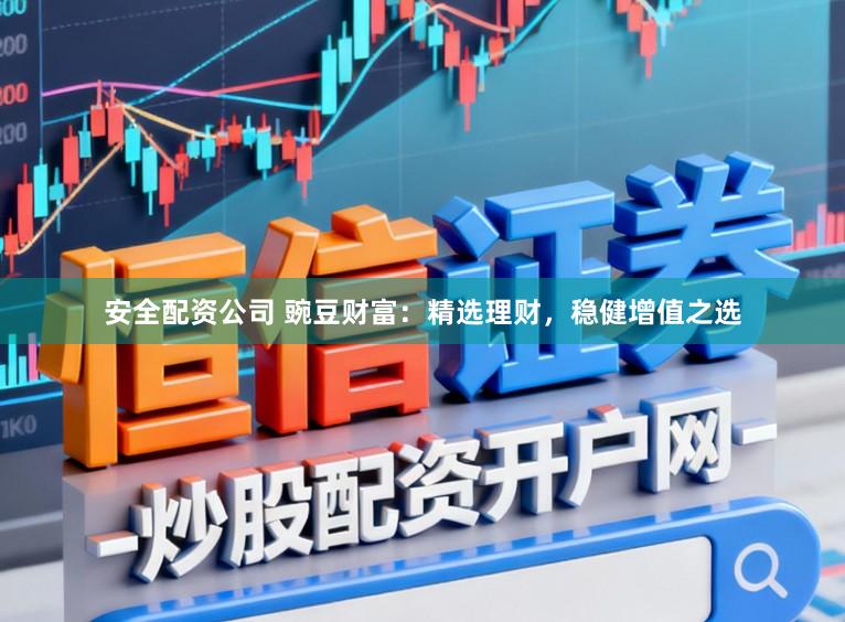 安全配资公司 豌豆财富:精选理财,稳健增值之选