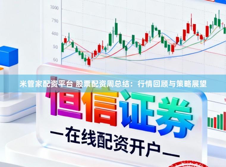 米管家配资平台 股票配资周总结:行情回顾与策略展望