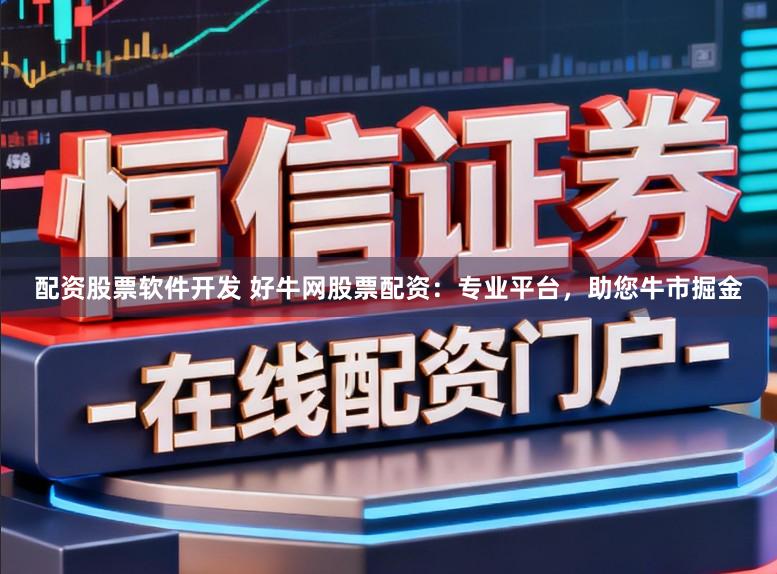 配资股票软件开发 好牛网股票配资:专业平台,助您牛市掘金