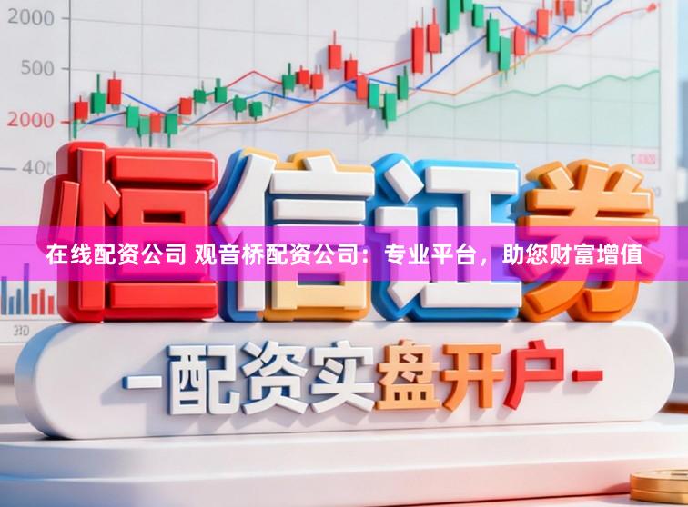 在线配资公司 观音桥配资公司:专业平台,助您财富增值