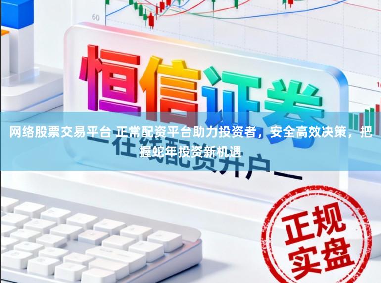 网络股票交易平台 正常配资平台助力投资者,安全高效决策,把握蛇年投资新机遇
