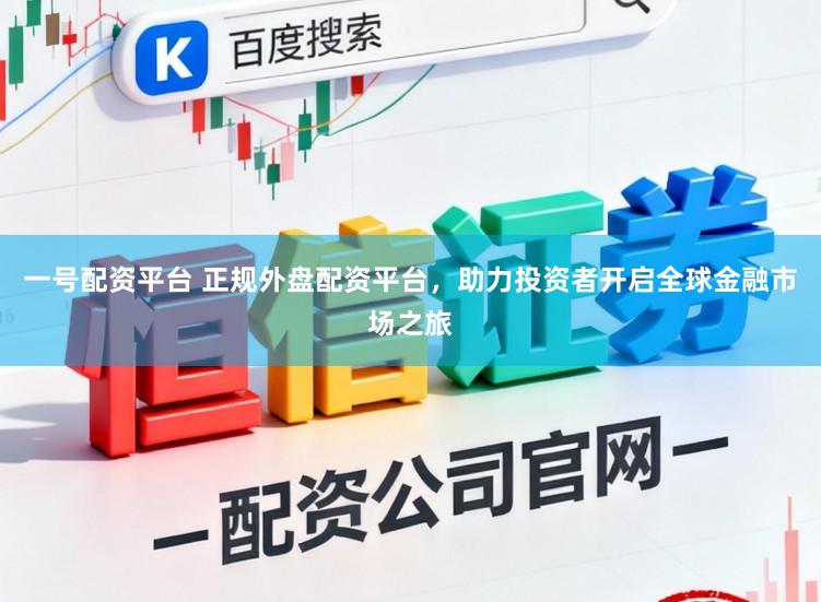 一号配资平台 正规外盘配资平台，助力投资者开启全球金融市场之旅
