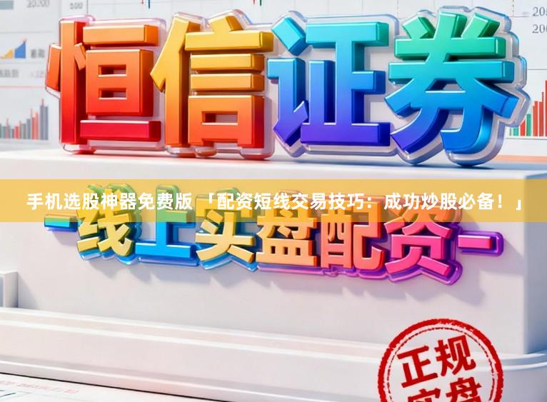 手机选股神器免费版 「配资短线交易技巧:成功炒股必备!」