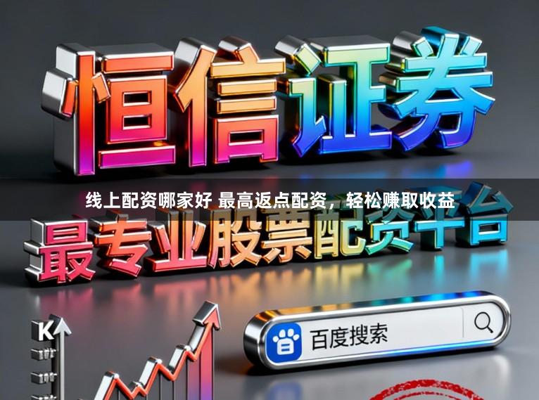 线上配资哪家好 最高返点配资,轻松赚取收益