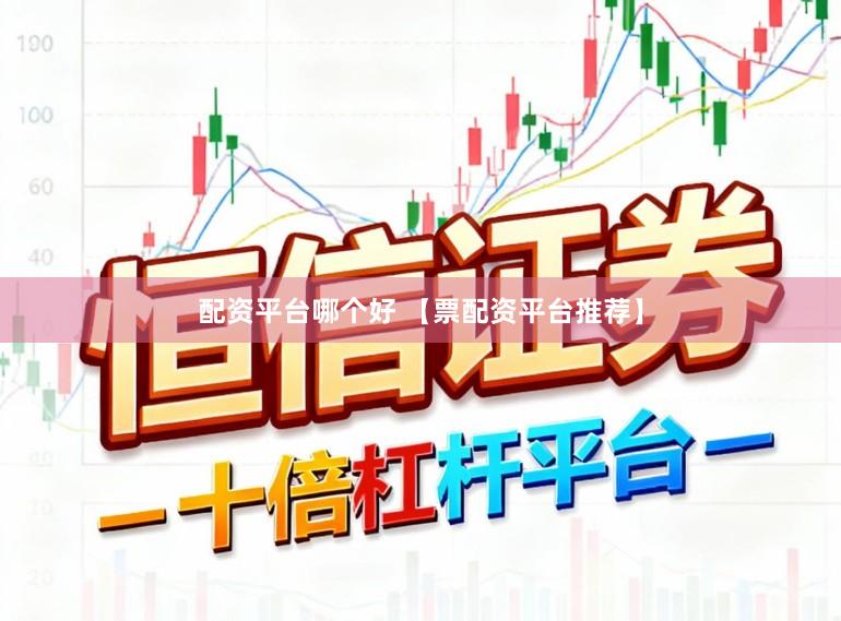 配资平台哪个好 【票配资平台推荐】