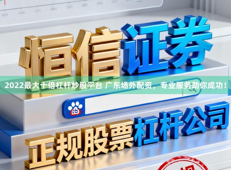 2022最大十倍杠杆炒股平台 广东场外配资,专业服务助你成功!