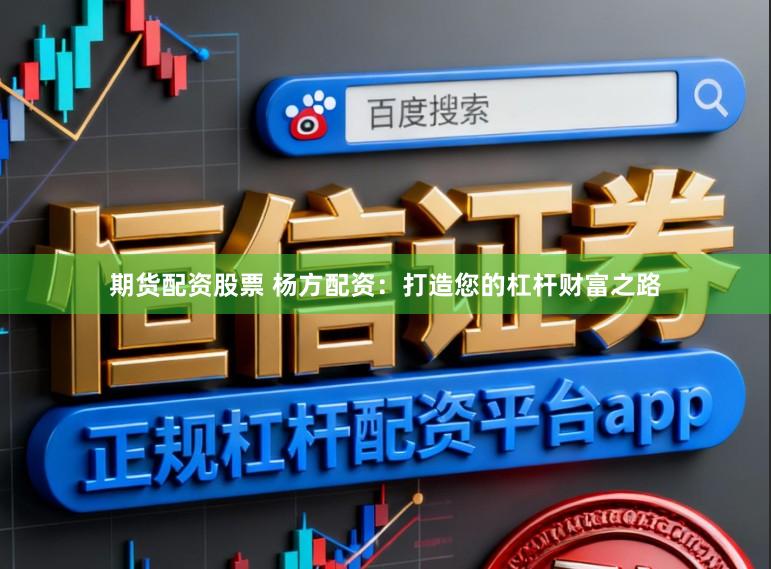 期货配资股票 杨方配资:打造您的杠杆财富之路