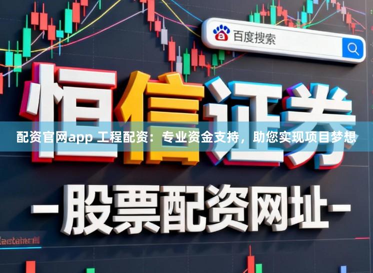 配资官网app 工程配资:专业资金支持,助您实现项目梦想