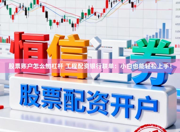 股票账户怎么加杠杆 工程配资银行联单:小白也能轻松上手!