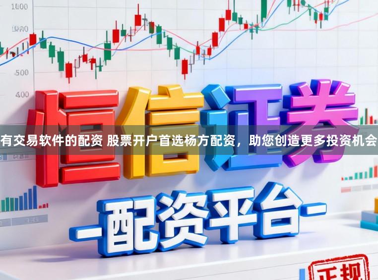 有交易软件的配资 股票开户首选杨方配资,助您创造更多投资机会