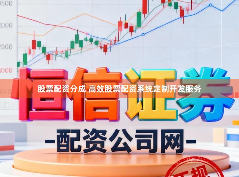 股票配资分成 高效股票配资系统定制开发服务