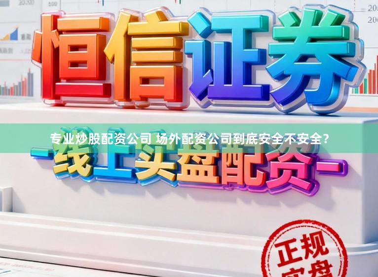 专业炒股配资公司 场外配资公司到底安全不安全?