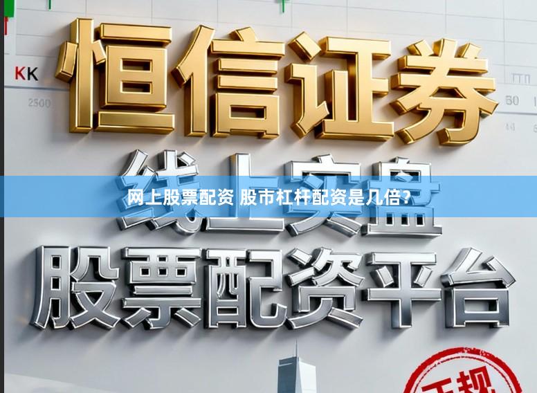 网上股票配资 股市杠杆配资是几倍?