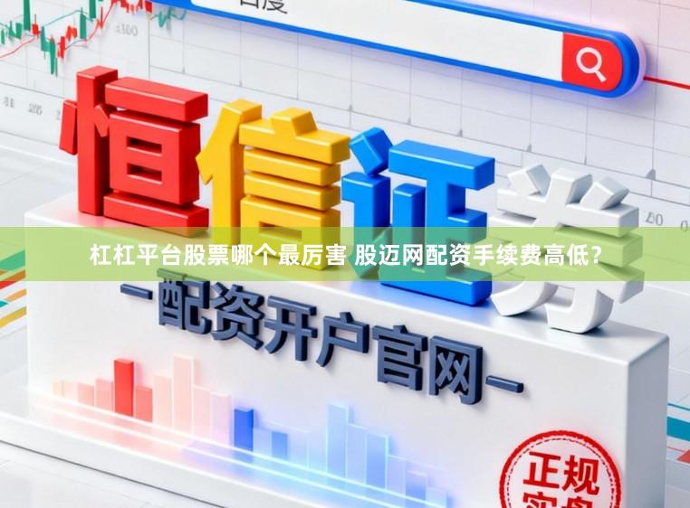 杠杠平台股票哪个最厉害 股迈网配资手续费高低?