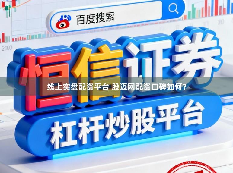 线上实盘配资平台 股迈网配资口碑如何?