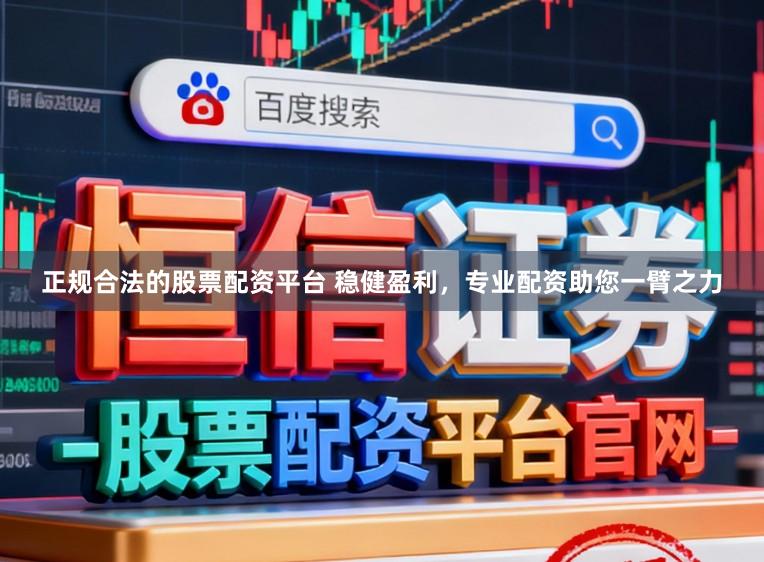 正规合法的股票配资平台 稳健盈利,专业配资助您一臂之力