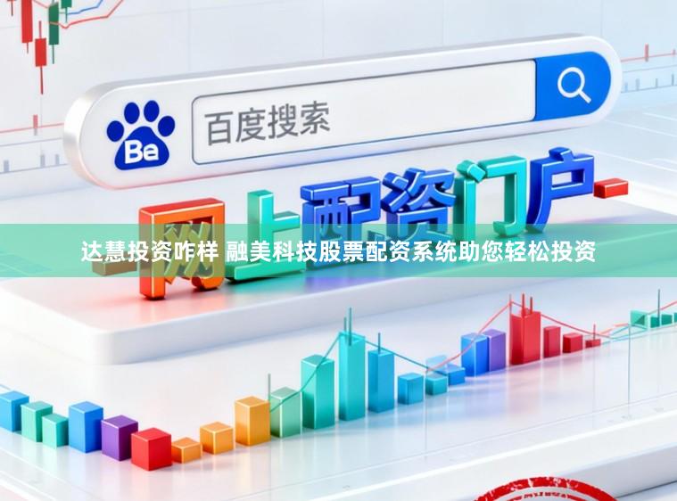 达慧投资咋样 融美科技股票配资系统助您轻松投资