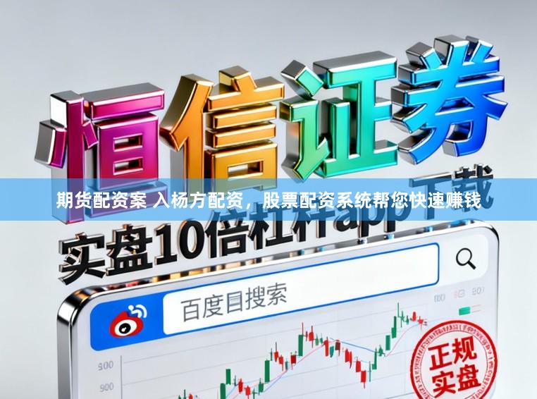 期货配资案 入杨方配资,股票配资系统帮您快速赚钱