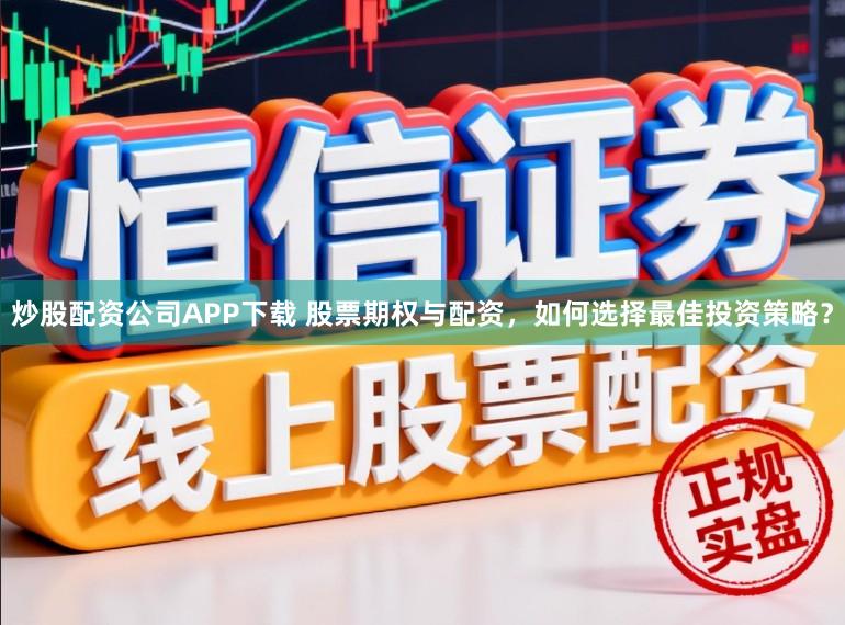 炒股配资公司APP下载 股票期权与配资,如何选择最佳投资策略?