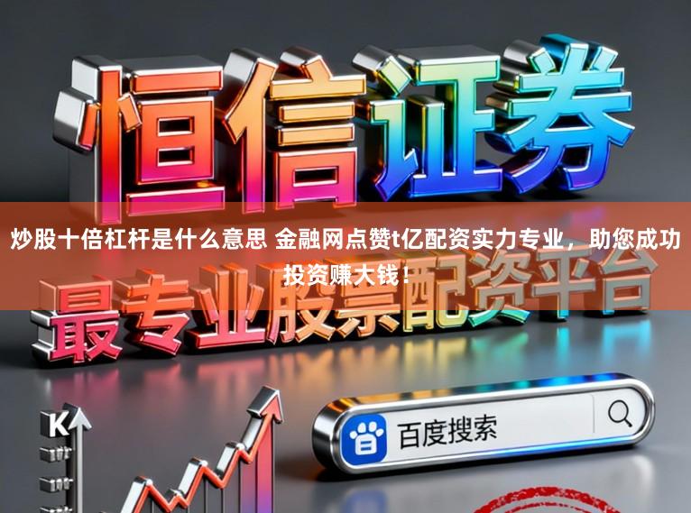 炒股十倍杠杆是什么意思 金融网点赞t亿配资实力专业,助您成功投资赚大钱!