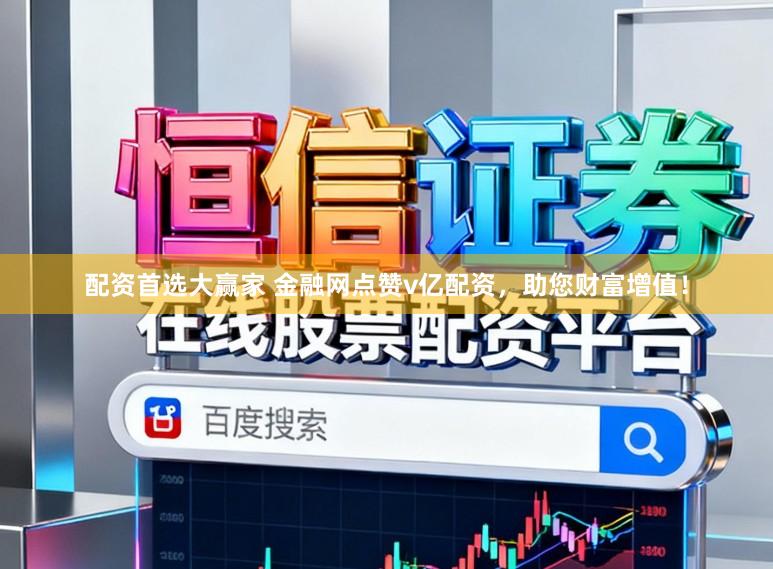 配资首选大赢家 金融网点赞v亿配资，助您财富增值！