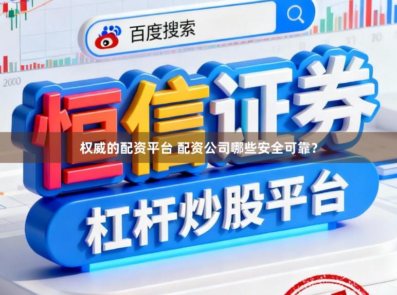 权威的配资平台 配资公司哪些安全可靠？