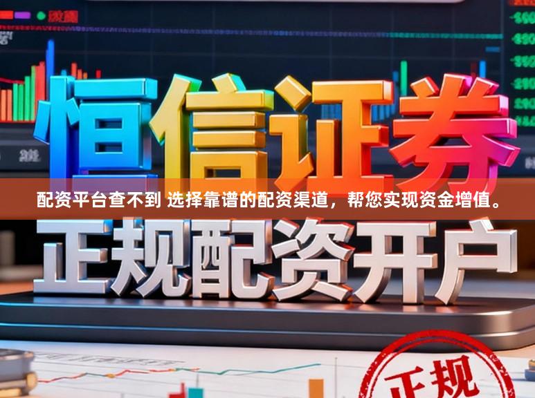 配资平台查不到 选择靠谱的配资渠道，帮您实现资金增值。