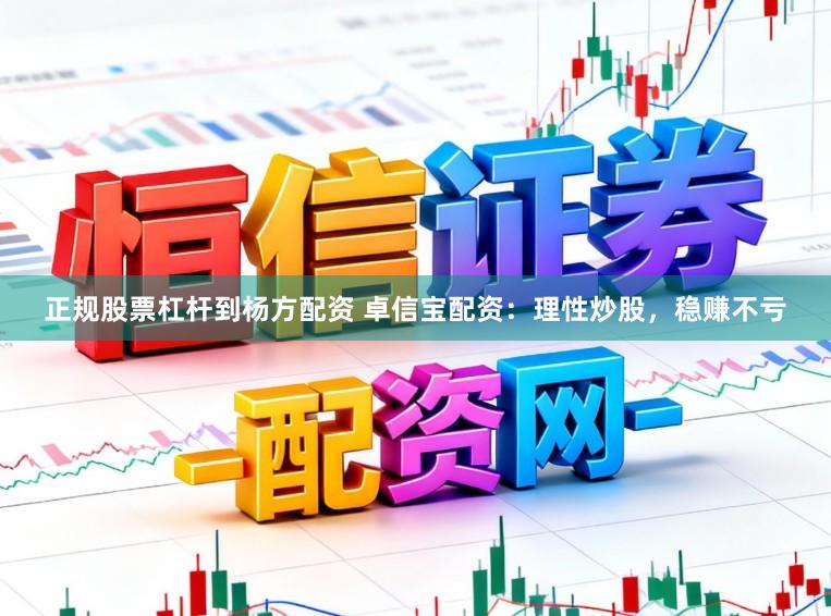 正规股票杠杆到杨方配资 卓信宝配资:理性炒股,稳赚不亏