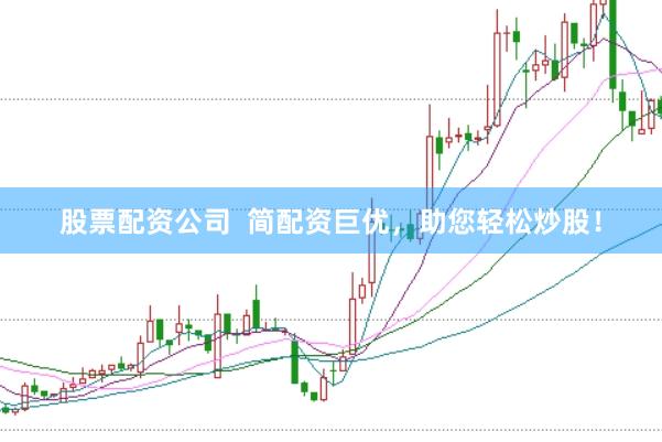 股票配资公司 简配资巨优,助您轻松炒股!