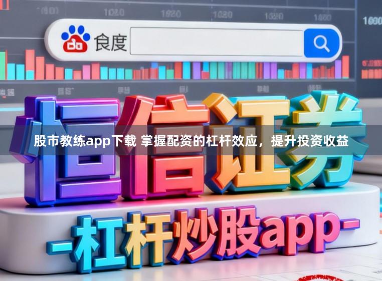 股市教练app下载 掌握配资的杠杆效应，提升投资收益