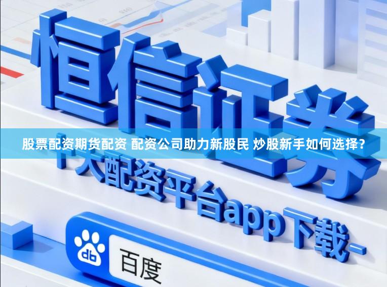 股票配资期货配资 配资公司助力新股民 炒股新手如何选择？