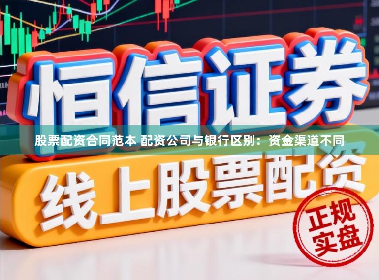 股票配资合同范本 配资公司与银行区别：资金渠道不同