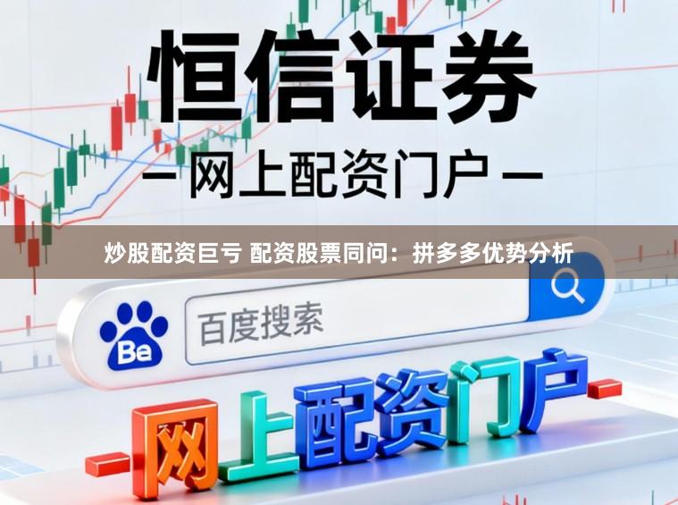 炒股配资巨亏 配资股票同问：拼多多优势分析