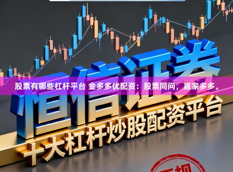股票有哪些杠杆平台 金多多优配资：股票同问，赢家多多。