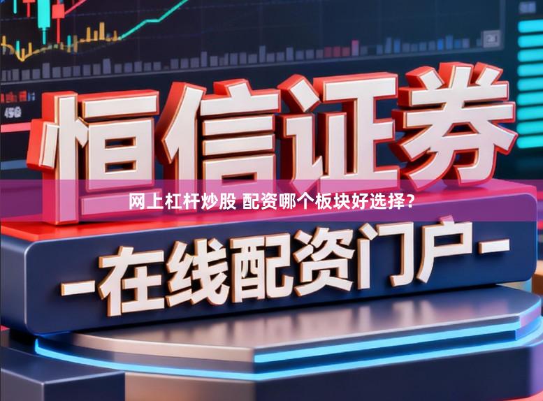 网上杠杆炒股 配资哪个板块好选择？
