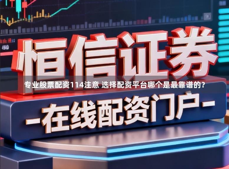 专业股票配资114注意 选择配资平台哪个是最靠谱的？
