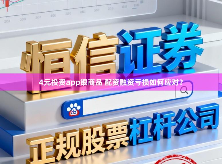 4元投资app银商品 配资融资亏损如何应对？