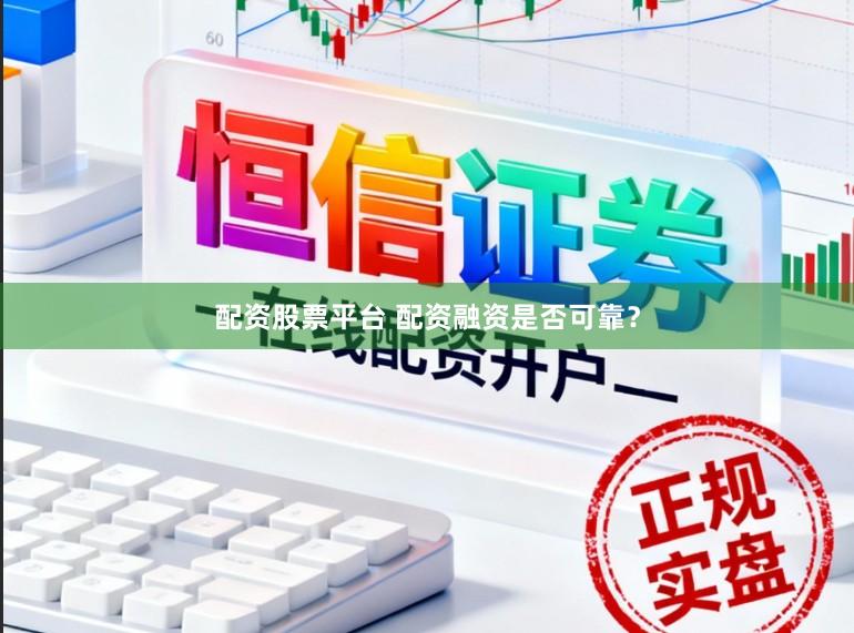 配资股票平台 配资融资是否可靠？
