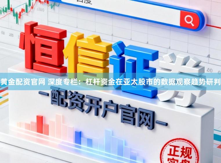 黄金配资官网 深度专栏：杠杆资金在亚太股市的数据观察趋势研判
