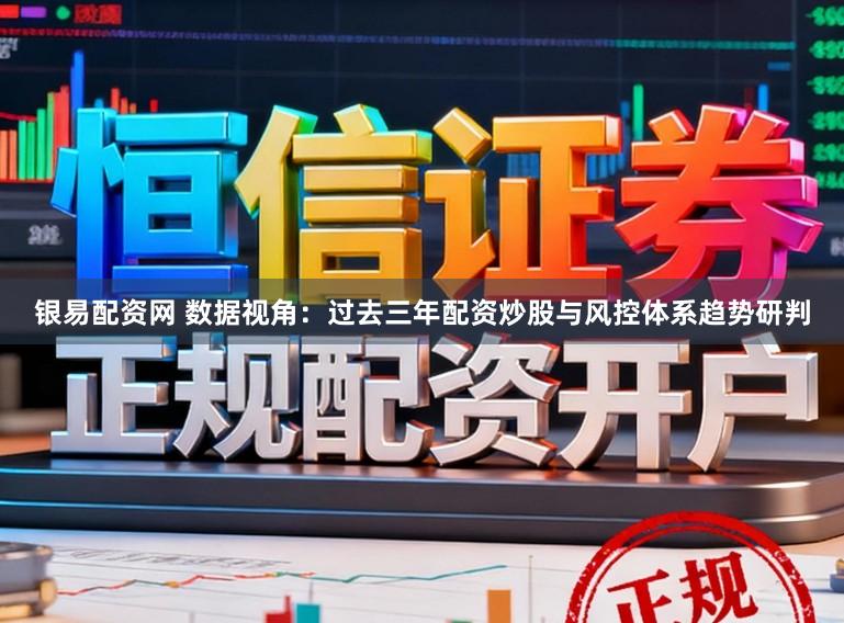 银易配资网 数据视角：过去三年配资炒股与风控体系趋势研判