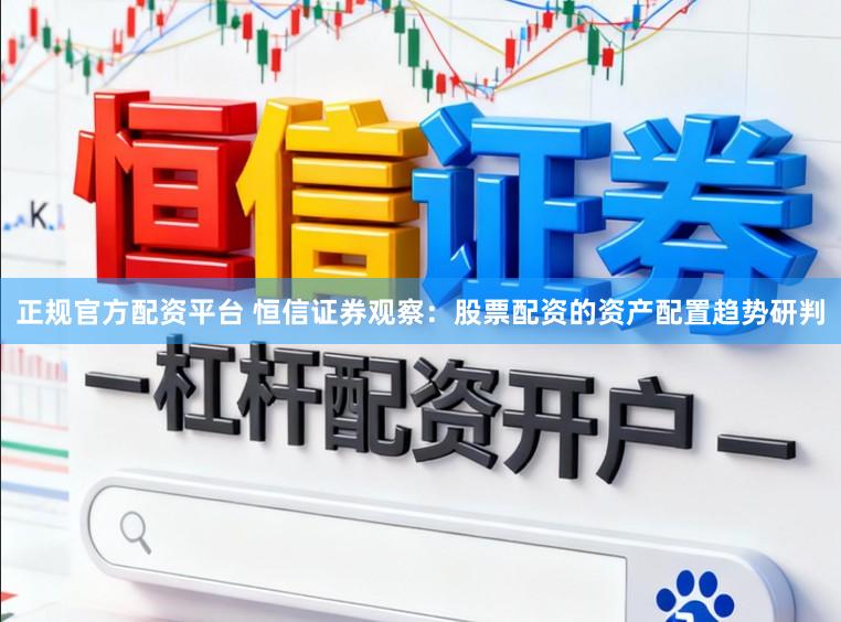 正规官方配资平台 恒信证券观察：股票配资的资产配置趋势研判