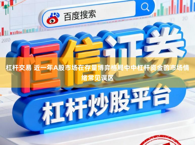 杠杆交易 近一年A股市场在存量博弈格局中中杠杆资金的市场情绪常见误区