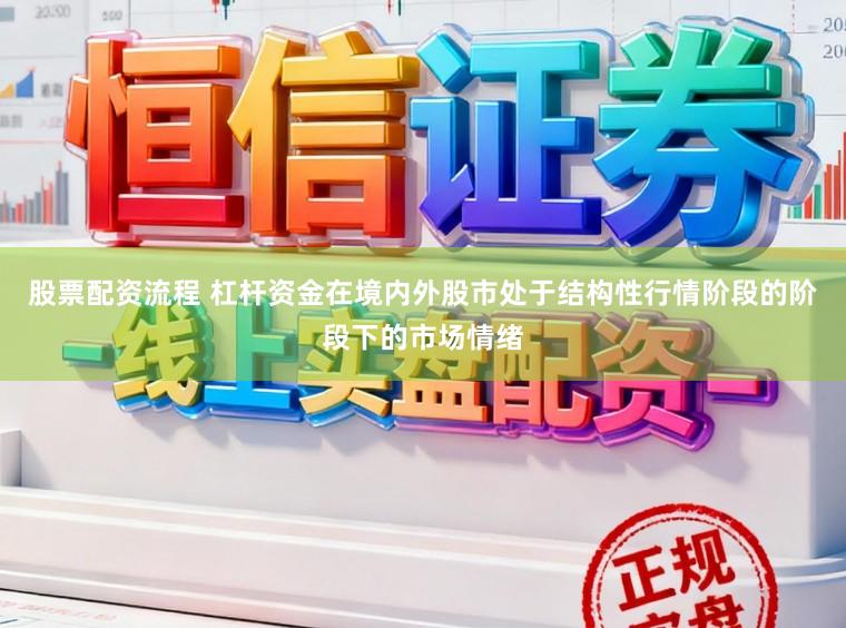股票配资流程 杠杆资金在境内外股市处于结构性行情阶段的阶段下的市场情绪