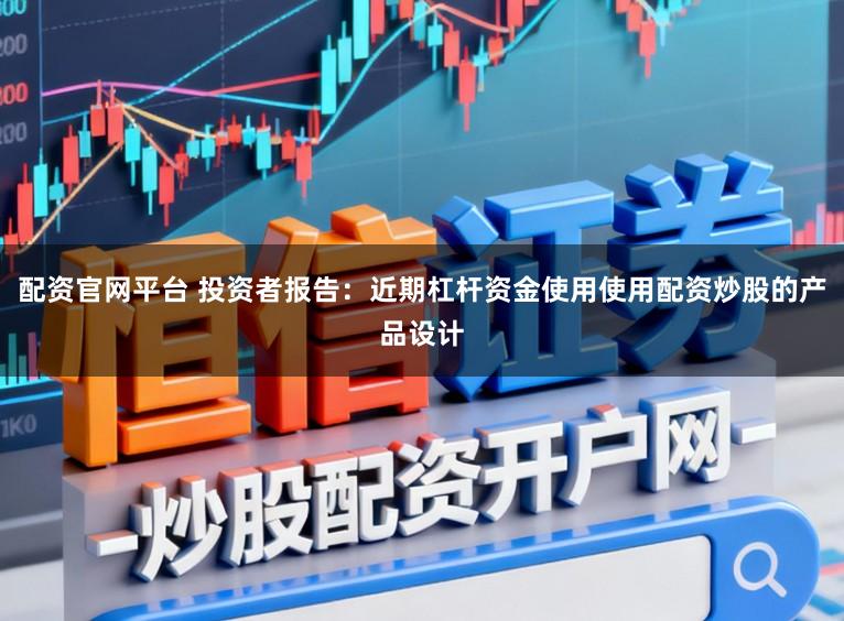 配资官网平台 投资者报告:近期杠杆资金使用使用配资炒股的产品设计