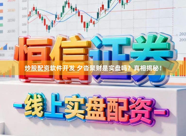 炒股配资软件开发 夕沓聚财是实盘吗？真相揭秘！