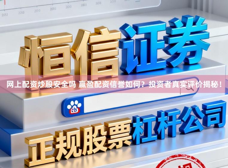 网上配资炒股安全吗 赢盈配资信誉如何？投资者真实评价揭秘！