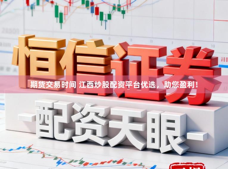 期货交易时间 江西炒股配资平台优选，助您盈利！