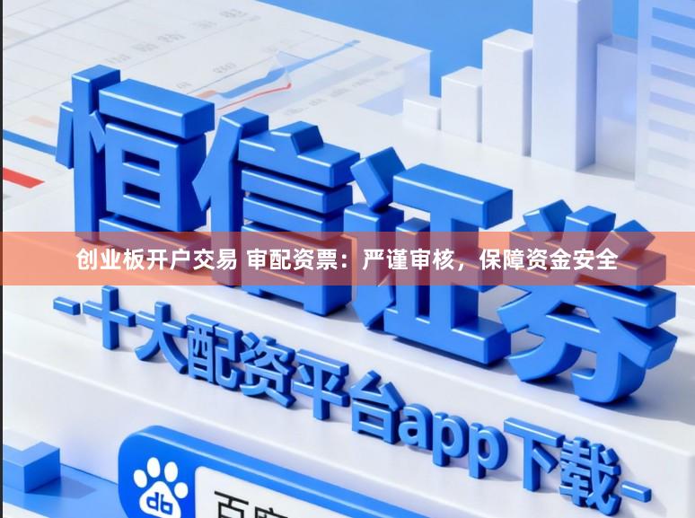 创业板开户交易 审配资票：严谨审核，保障资金安全